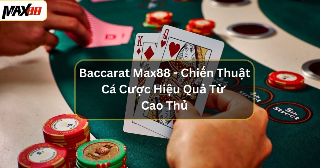 Baccarat Max88 - Chiến Thuật Cá Cược Hiệu Quả Từ Cao Thủ