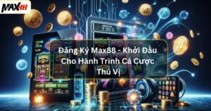 Đăng Ký Max88 - Khởi Đầu Cho Hành Trình Cá Cược Thú Vị