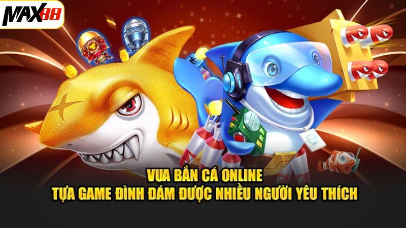 Game đổi thưởng hấp dẫn vua bắn cá Max88 