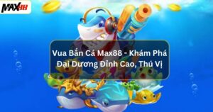 Vua Bắn Cá Max88 - Khám Phá Đại Dương Đỉnh Cao, Thú Vị